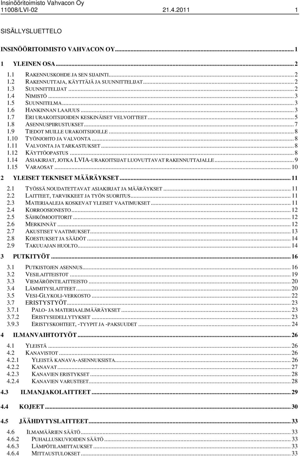 9 TIEDOT MUILLE URAKOITSIJOILLE... 8 1.10 TYÖNJOHTO JA VALVONTA... 8 1.11 VALVONTA JA TARKASTUKSET... 8 1.12 KÄYTTÖOPASTUS... 8 1.14 ASIAKIRJAT, JOTKA LVIA-URAKOITSIJAT LUOVUTTAVAT RAKENNUTTAJALLE.