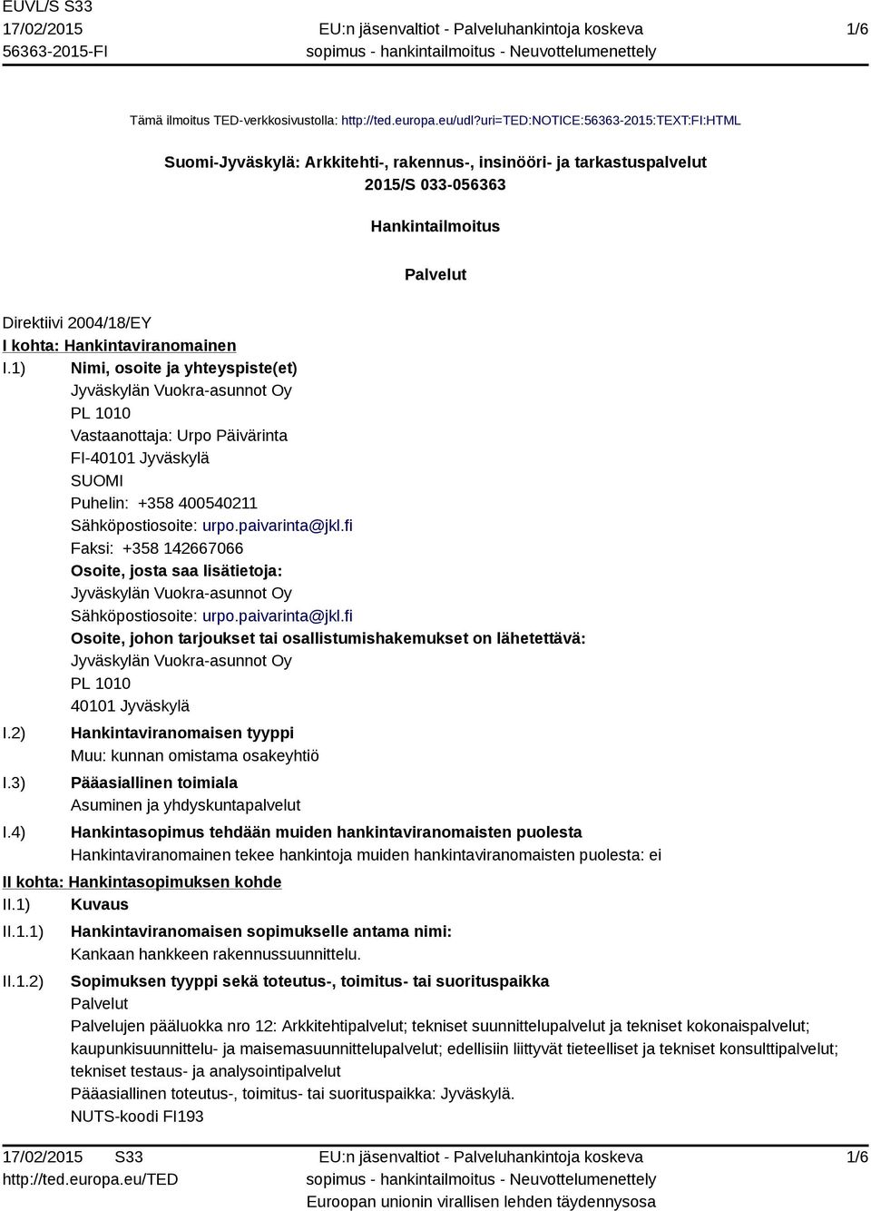 Hankintaviranomainen I.1) Nimi, osoite ja yhteyspiste(et) Jyväskylän Vuokra-asunnot Oy PL 1010 Vastaanottaja: Urpo Päivärinta FI-40101 Jyväskylä SUOMI Puhelin: +358 400540211 Sähköpostiosoite: urpo.