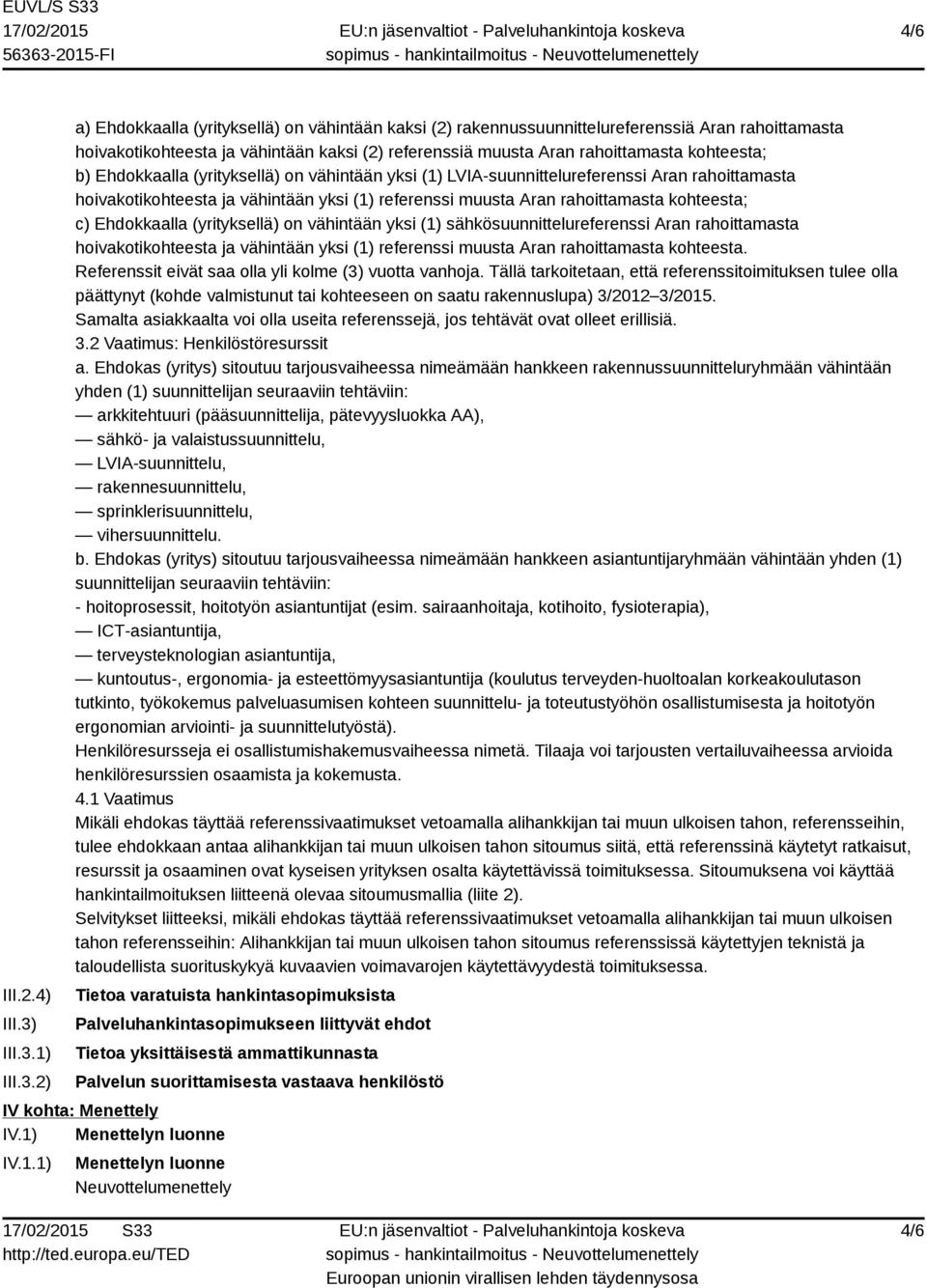 1) 2) a) Ehdokkaalla (yrityksellä) on vähintään kaksi (2) rakennussuunnittelureferenssiä Aran rahoittamasta hoivakotikohteesta ja vähintään kaksi (2) referenssiä muusta Aran rahoittamasta kohteesta;