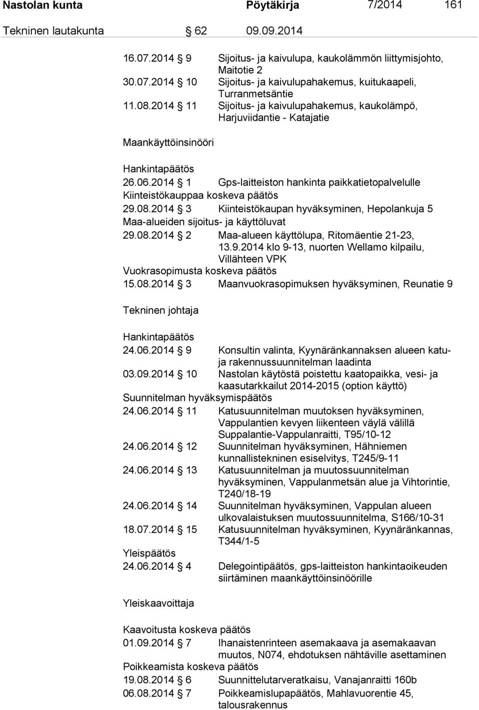 2014 1 Gps-laitteiston hankinta paikkatietopalvelulle Kiinteistökauppaa koskeva päätös 29.08.2014 3 Kiinteistökaupan hyväksyminen, Hepolankuja 5 Maa-alueiden sijoitus- ja käyttöluvat 29.08.2014 2 Maa-alueen käyttölupa, Ritomäentie 21-23, 13.