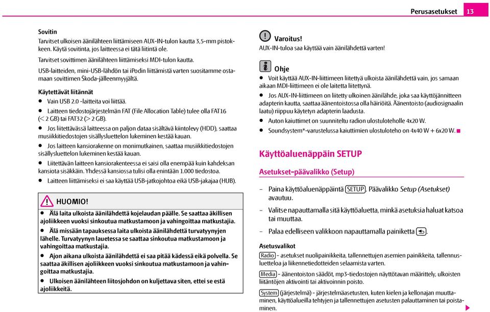 Käytettävät liitännät Vain USB 2.0 -laitteita voi liittää. Laitteen tiedostojärjestelmän FAT (File Allocation Table) tulee olla FAT16 (< 2 GB) tai FAT32 (> 2 GB).