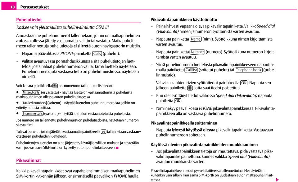 Matkapuhelimeen tallennettuja puhelutietoja ei siirretä auton navigaattorin muistiin. Napauta päävalikossa PHONE painiketta Calls (puhelut).