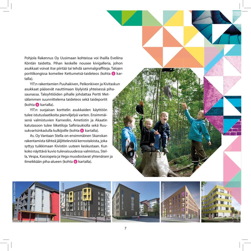 Taloyhtiöiden pihalle johdattaa Pertti Metsälammen suunnittelema taideteos sekä taideportit (kohta 4 kartalla).