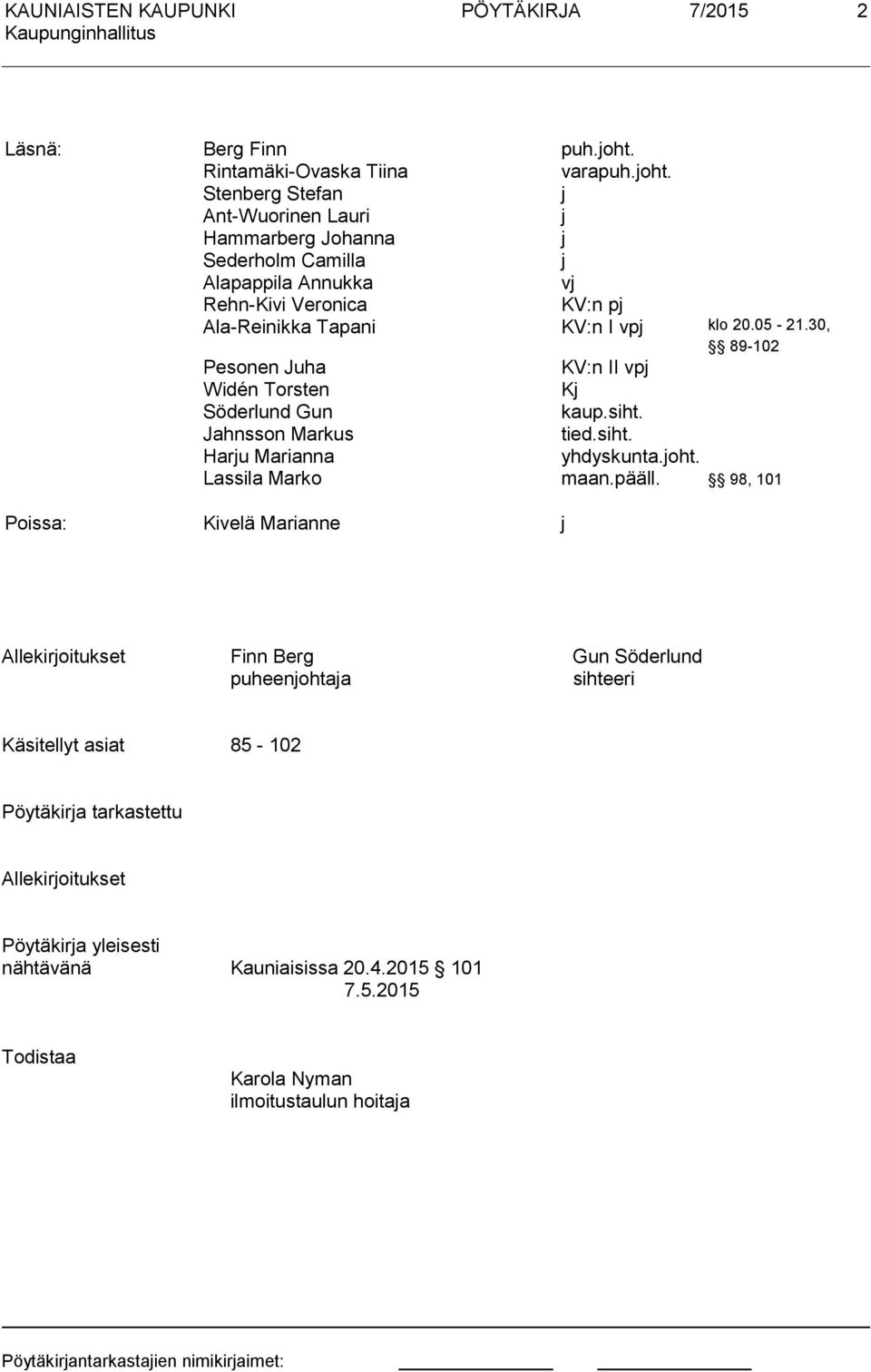 Stenberg Stefan j Ant-Wuorinen Lauri j Hammarberg Johanna j Sederholm Camilla j Alapappila Annukka vj Rehn-Kivi Veronica KV:n pj Ala-Reinikka Tapani KV:n I vpj klo 20.05-21.