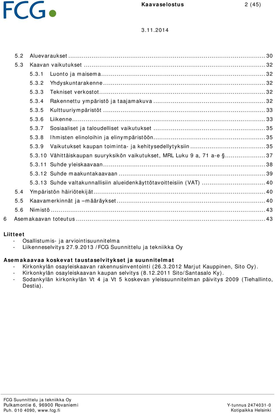 .. 35 5.3.10 Vähittäiskaupan suuryksikön vaikutukset, MRL Luku 9 a, 71 a-e... 37 5.3.11 Suhde yleiskaavaan... 38 5.3.12 Suhde maakuntakaavaan... 39 5.3.13 Suhde valtakunnallisiin alueidenkäyttötavoitteisiin (VAT).