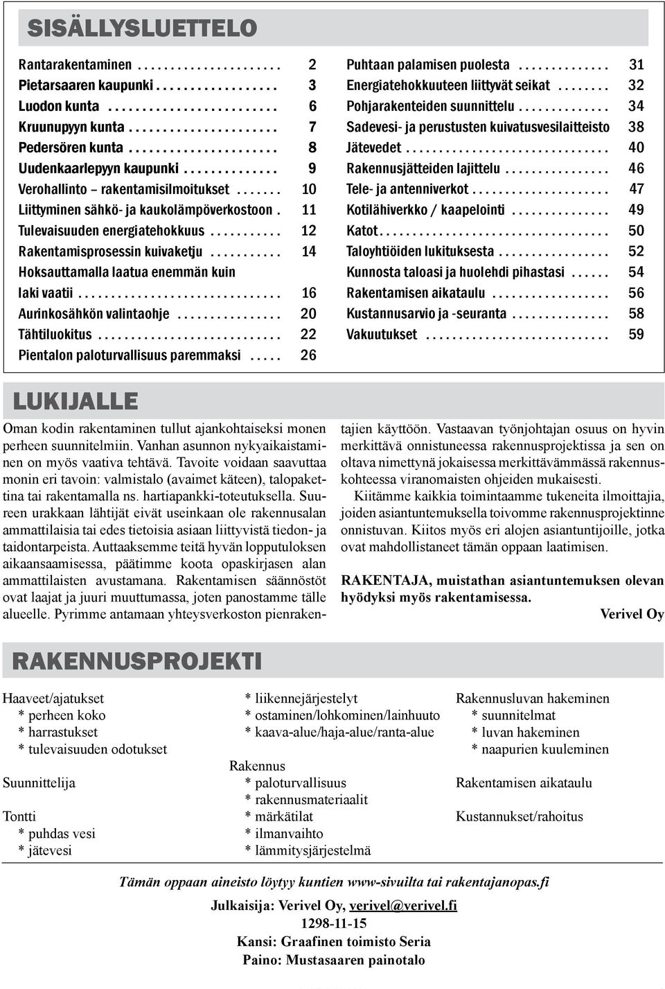 .. 14 Hoksauttamalla laatua enemmän kuin laki vaatii... 16 Aurinkosähkön valintaohje... 20 Tähtiluokitus... 22 Pientalon paloturvallisuus paremmaksi... 26 LUKIJALLE Puhtaan palamisen puolesta.