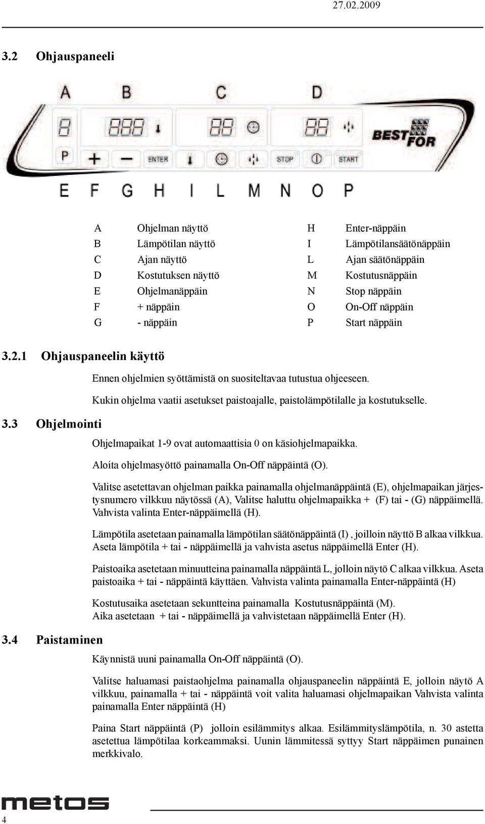 Kukin ohjelma vaatii asetukset paistoajalle, paistolämpötilalle ja kostutukselle. Ohjelmapaikat 1-9 ovat automaattisia 0 on käsiohjelmapaikka. Aloita ohjelmasyöttö painamalla On-Off näppäintä (O).