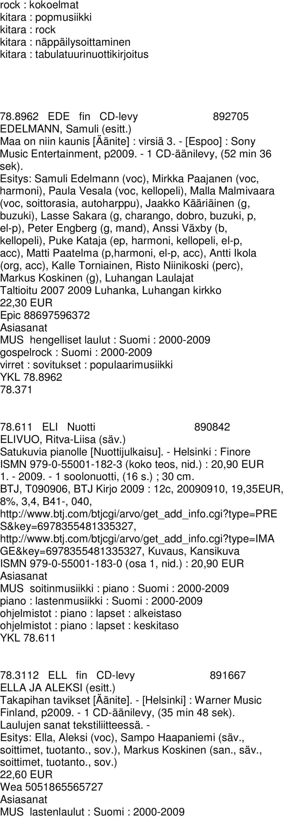 Esitys: Samuli Edelmann (voc), Mirkka Paajanen (voc, harmoni), Paula Vesala (voc, kellopeli), Malla Malmivaara (voc, soittorasia, autoharppu), Jaakko Kääriäinen (g, buzuki), Lasse Sakara (g,