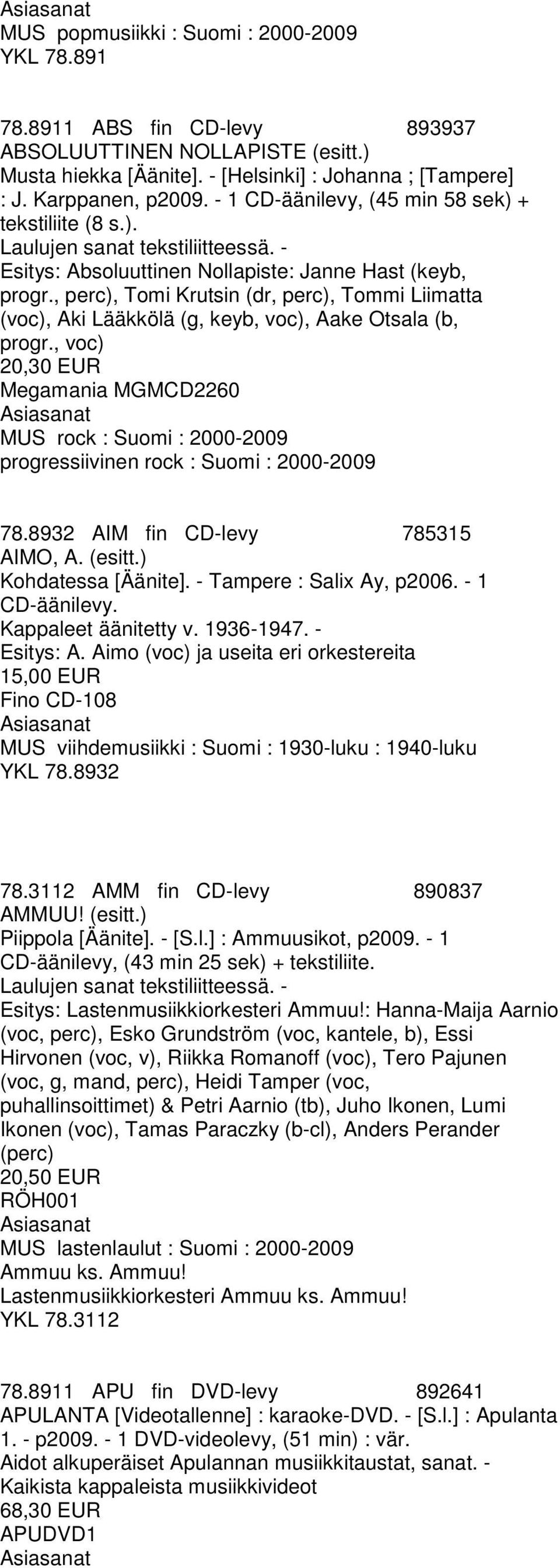 , perc), Tomi Krutsin (dr, perc), Tommi Liimatta (voc), Aki Lääkkölä (g, keyb, voc), Aake Otsala (b, progr.