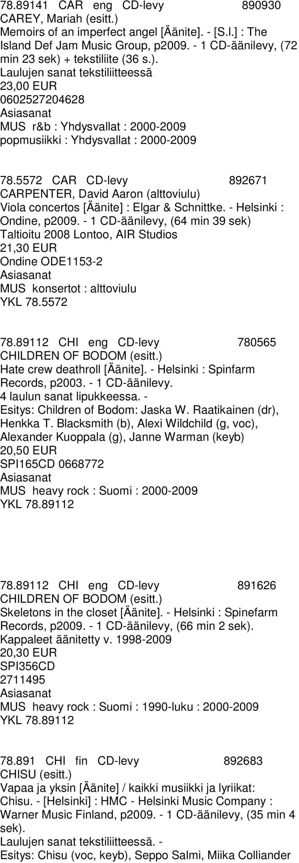 - 1 CD-äänilevy, (64 min 39 sek) Taltioitu 2008 Lontoo, AIR Studios 21,30 EUR Ondine ODE1153-2 MUS konsertot : alttoviulu YKL 78.5572 78.89112 CHI eng CD-levy 780565 CHILDREN OF BODOM (esitt.