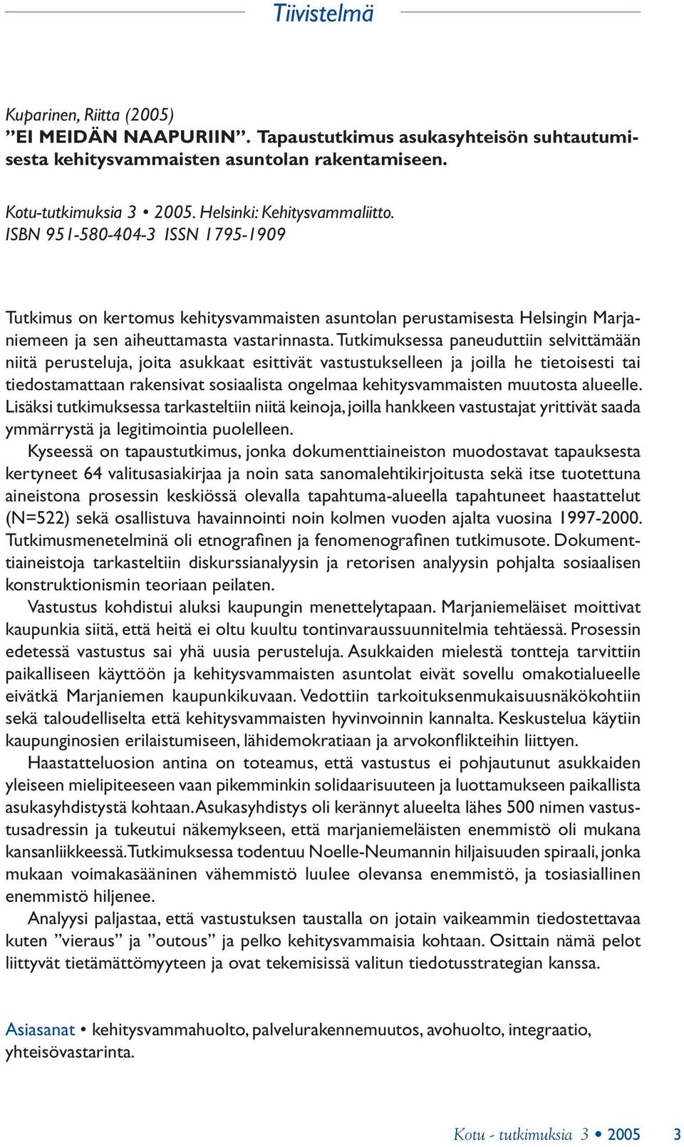 Tutkimuksessa paneuduttiin selvittämään niitä perusteluja, joita asukkaat esittivät vastustukselleen ja joilla he tietoisesti tai tiedostamattaan rakensivat sosiaalista ongelmaa kehitysvammaisten