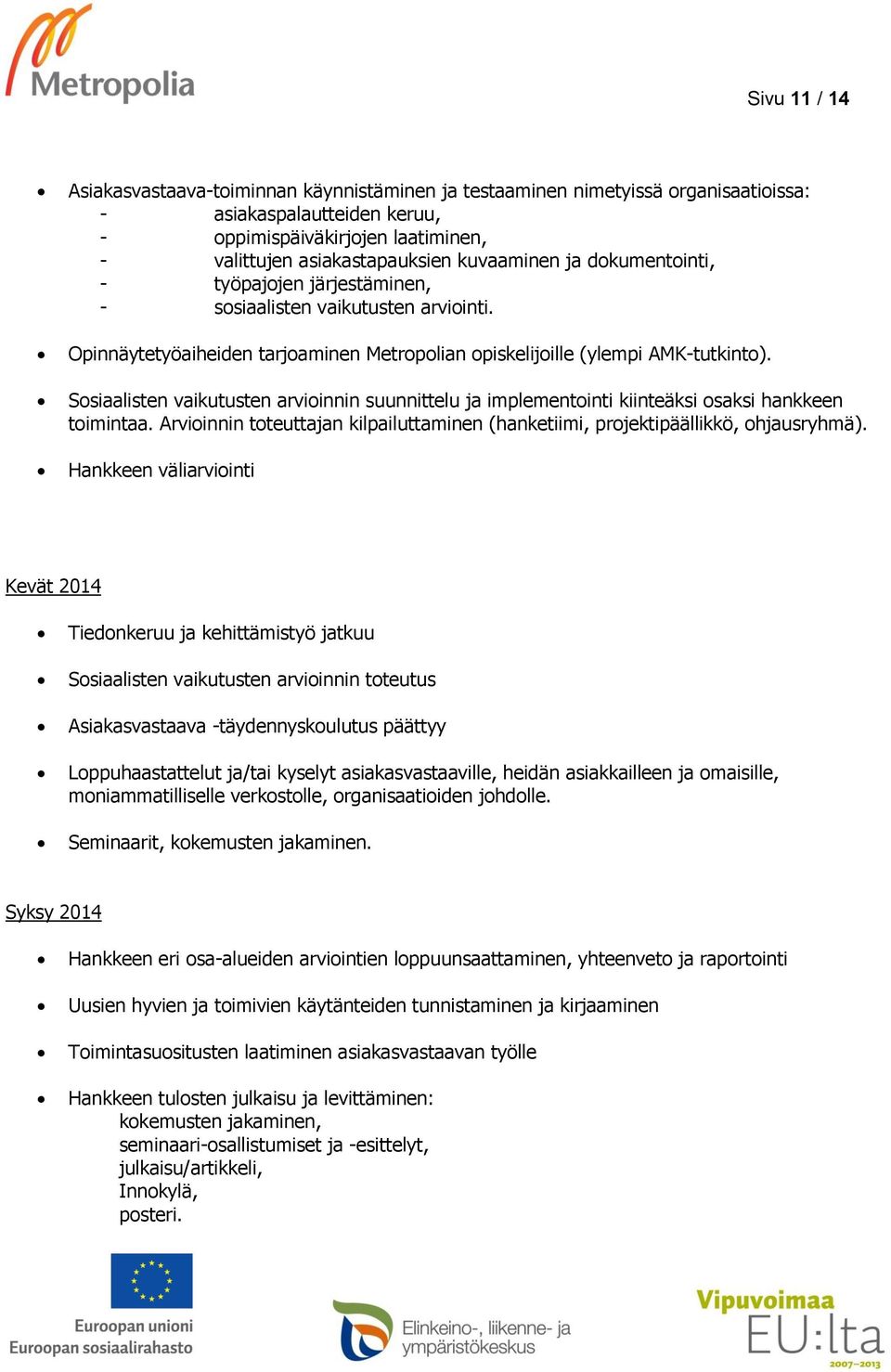 Sosiaalisten vaikutusten arvioinnin suunnittelu ja implementointi kiinteäksi osaksi hankkeen toimintaa. Arvioinnin toteuttajan kilpailuttaminen (hanketiimi, projektipäällikkö, ohjausryhmä).