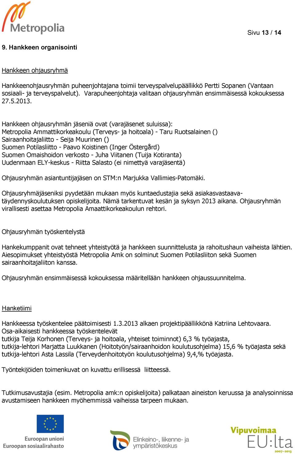 Hankkeen ohjausryhmän jäseniä ovat (varajäsenet suluissa): Metropolia Ammattikorkeakoulu (Terveys- ja hoitoala) - Taru Ruotsalainen () Sairaanhoitajaliitto - Seija Muurinen () Suomen Potilasliitto -