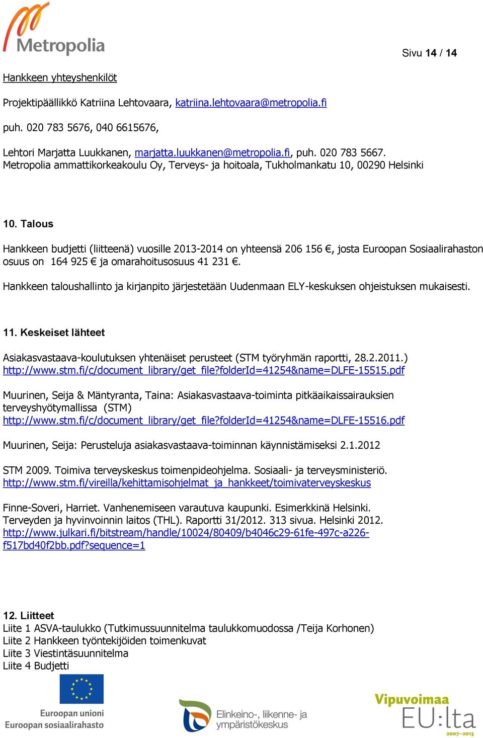 Talous Hankkeen budjetti (liitteenä) vuosille 2013-2014 on yhteensä 206 156, josta Euroopan Sosiaalirahaston osuus on 164 925 ja omarahoitusosuus 41 231.