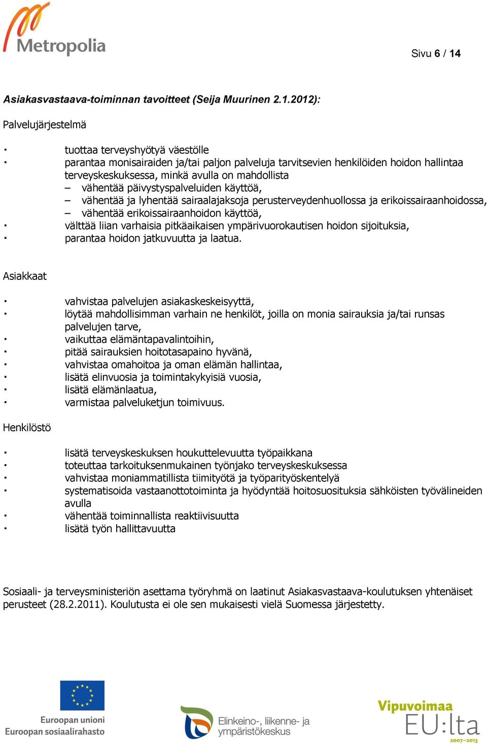 2012): Palvelujärjestelmä tuottaa terveyshyötyä väestölle parantaa monisairaiden ja/tai paljon palveluja tarvitsevien henkilöiden hoidon hallintaa terveyskeskuksessa, minkä avulla on mahdollista