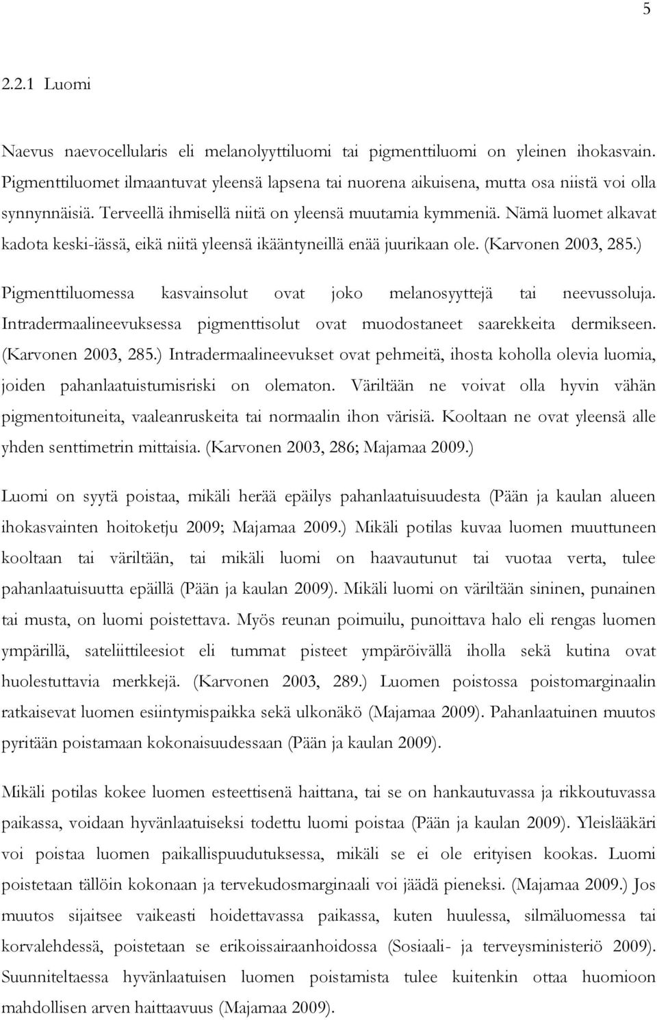 Nämä luomet alkavat kadota keski-iässä, eikä niitä yleensä ikääntyneillä enää juurikaan ole. (Karvonen 2003, 285.) Pigmenttiluomessa kasvainsolut ovat joko melanosyyttejä tai neevussoluja.