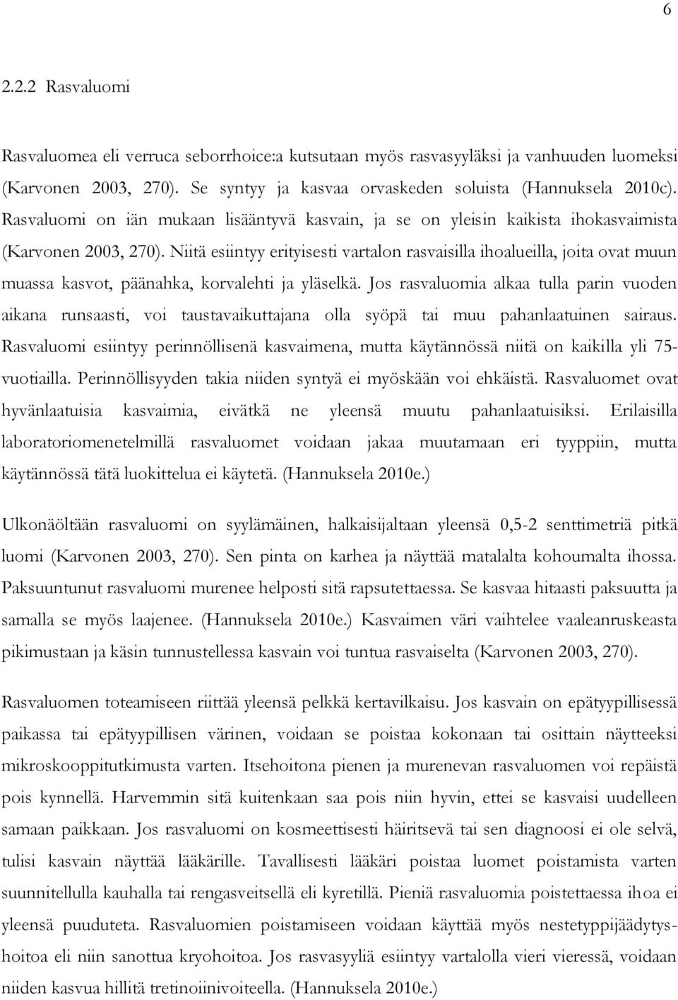Niitä esiintyy erityisesti vartalon rasvaisilla ihoalueilla, joita ovat muun muassa kasvot, päänahka, korvalehti ja yläselkä.