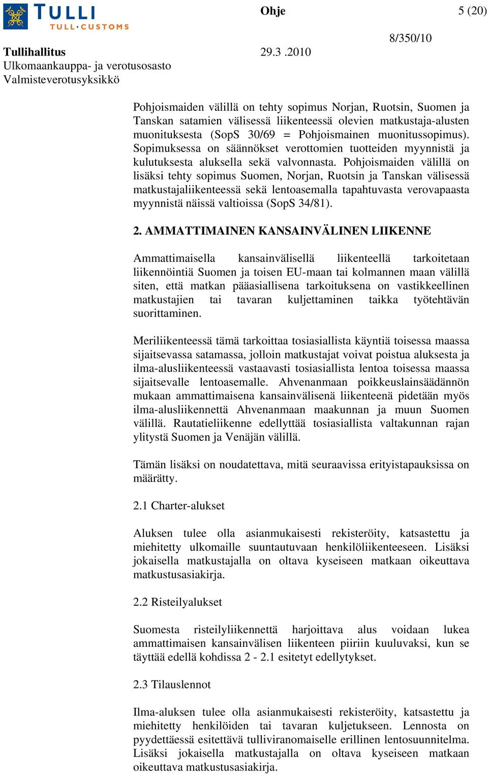 Pohjoismaiden välillä on lisäksi tehty sopimus Suomen, Norjan, Ruotsin ja Tanskan välisessä matkustajaliikenteessä sekä lentoasemalla tapahtuvasta verovapaasta myynnistä näissä valtioissa (SopS