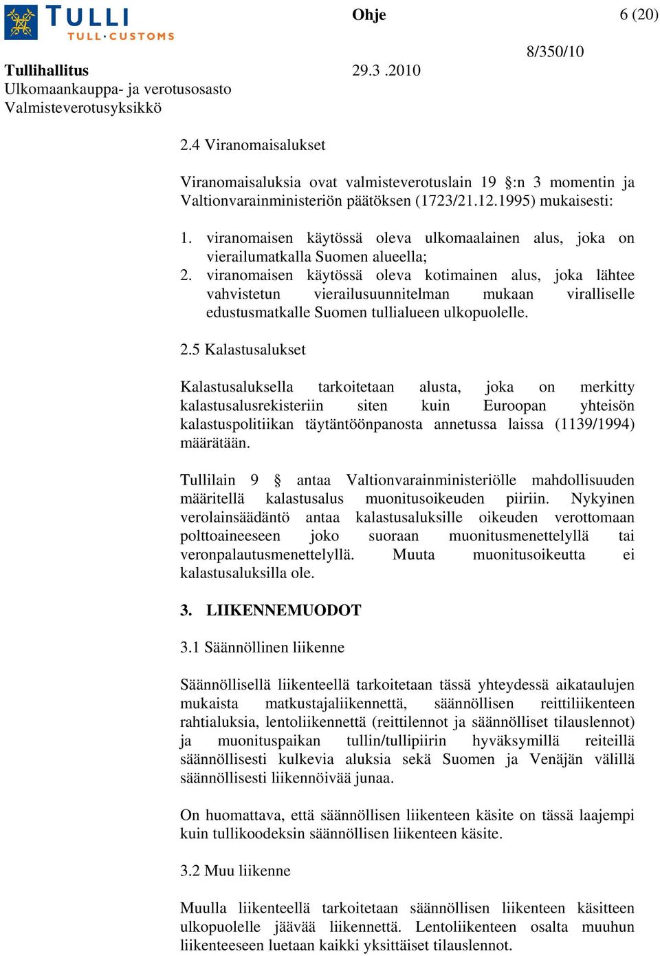 viranomaisen käytössä oleva kotimainen alus, joka lähtee vahvistetun vierailusuunnitelman mukaan viralliselle edustusmatkalle Suomen tullialueen ulkopuolelle. 2.