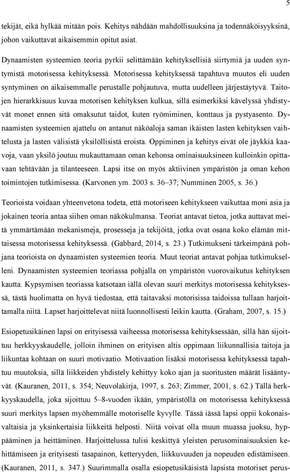 Motorisessa kehityksessä tapahtuva muutos eli uuden syntyminen on aikaisemmalle perustalle pohjautuva, mutta uudelleen järjestäytyvä.