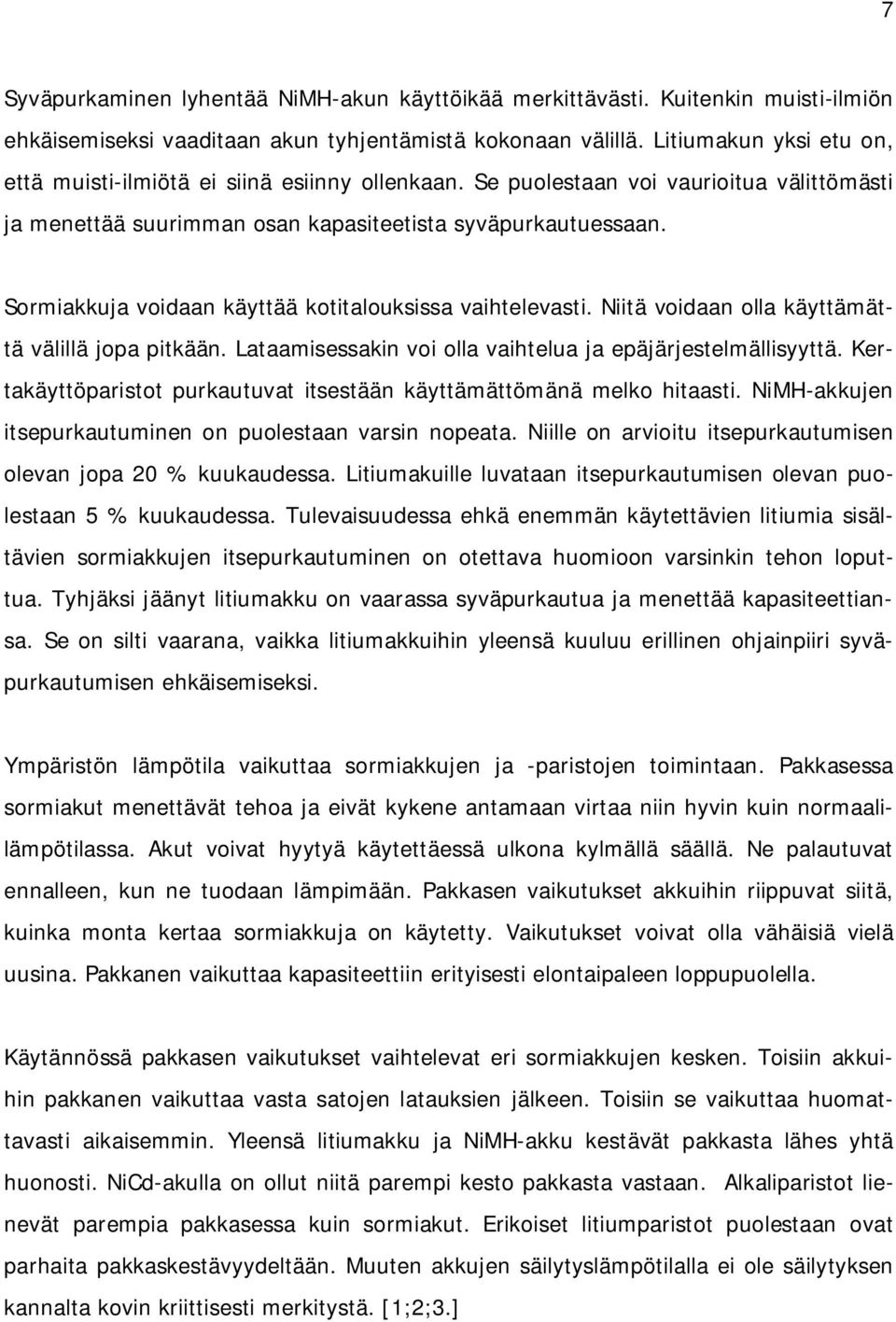 Sormiakkuja voidaan käyttää kotitalouksissa vaihtelevasti. Niitä voidaan olla käyttämättä välillä jopa pitkään. Lataamisessakin voi olla vaihtelua ja epäjärjestelmällisyyttä.