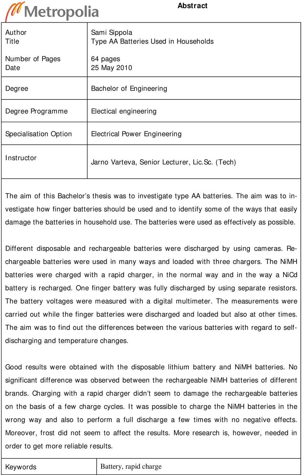 The aim was to investigate how finger batteries should be used and to identify some of the ways that easily damage the batteries in household use. The batteries were used as effectively as possible.