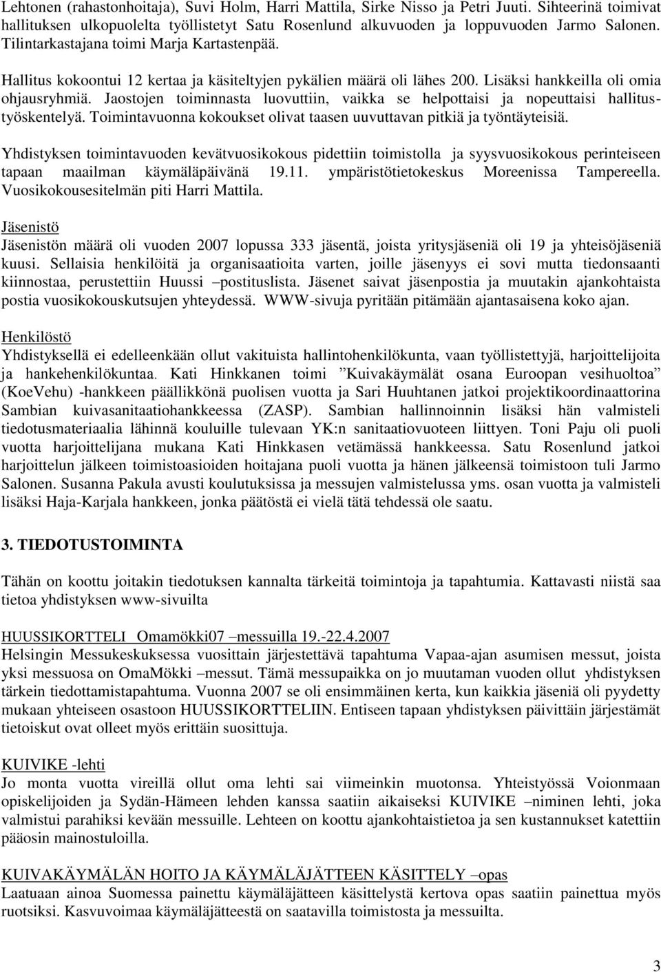 Jaostojen toiminnasta luovuttiin, vaikka se helpottaisi ja nopeuttaisi hallitustyöskentelyä. Toimintavuonna kokoukset olivat taasen uuvuttavan pitkiä ja työntäyteisiä.