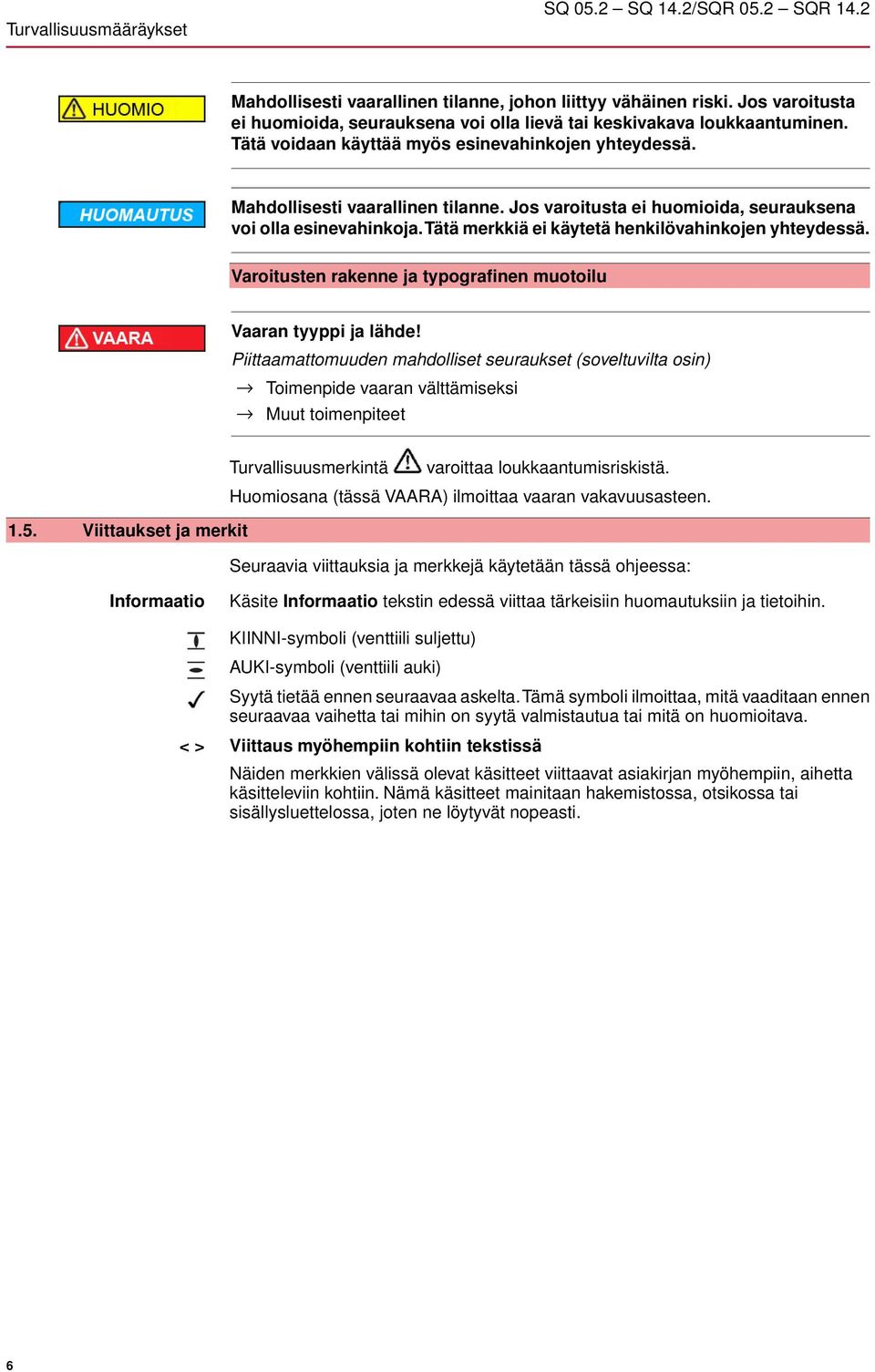 Jos varoitusta ei huomioida, seurauksena voi olla esinevahinkoja.tätä merkkiä ei käytetä henkilövahinkojen yhteydessä. Varoitusten rakenne ja typografinen muotoilu Vaaran tyyppi ja lähde!