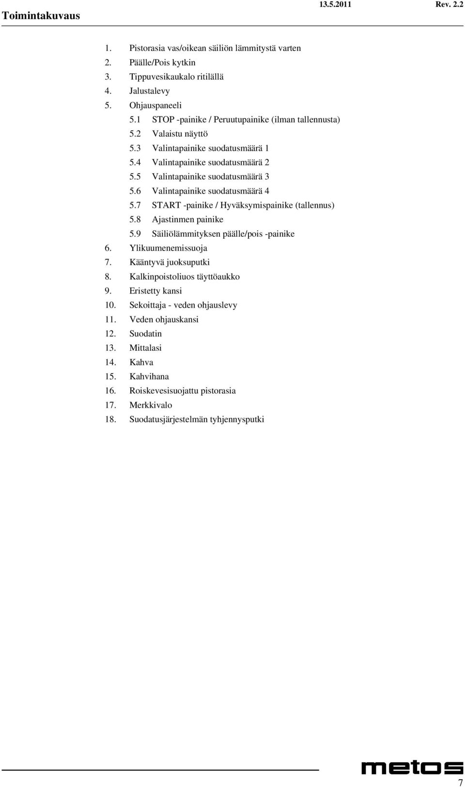 6 Valintapainike suodatusmäärä 4 5.7 START -painike / Hyväksymispainike (tallennus) 5.8 Ajastinmen painike 5.9 Säiliölämmityksen päälle/pois -painike 6. Ylikuumenemissuoja 7.