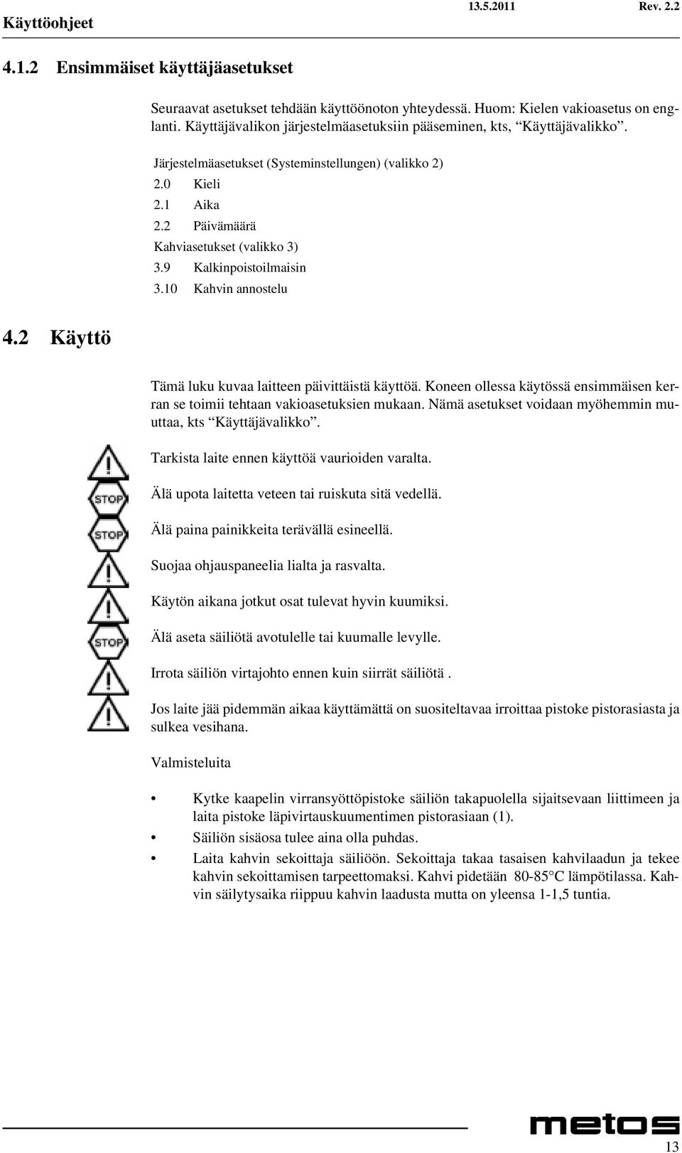 9 Kalkinpoistoilmaisin 3.10 Kahvin annostelu 4.2 Käyttö Tämä luku kuvaa laitteen päivittäistä käyttöä. Koneen ollessa käytössä ensimmäisen kerran se toimii tehtaan vakioasetuksien mukaan.