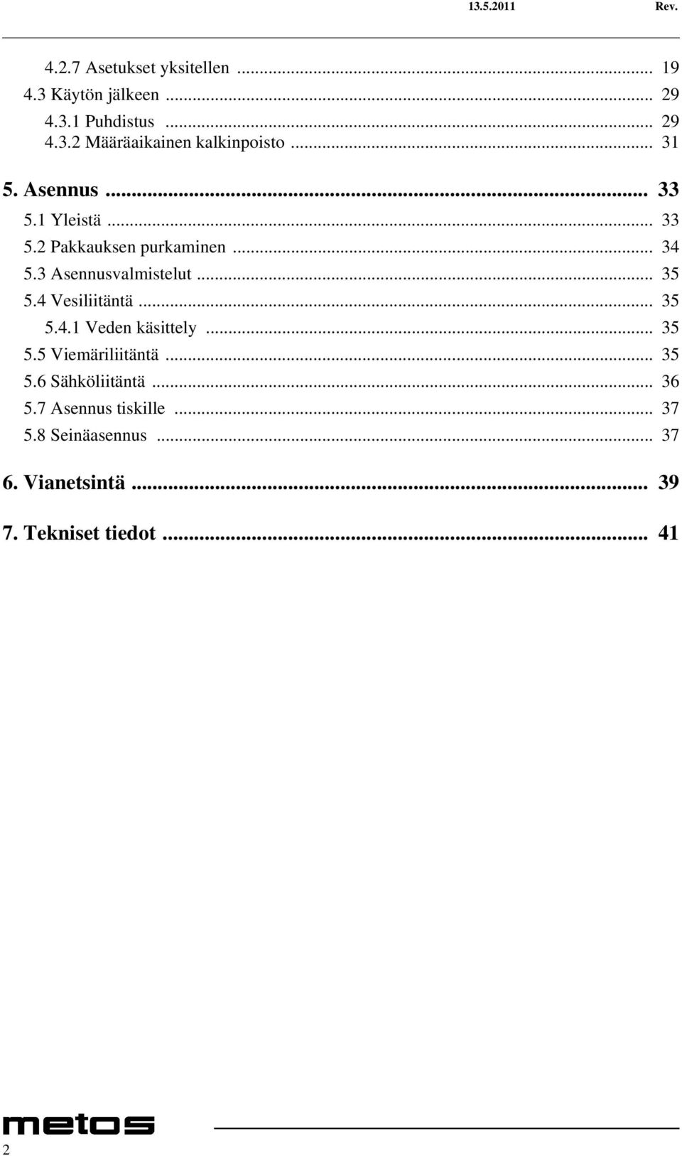 4 Vesiliitäntä... 35 5.4.1 Veden käsittely... 35 5.5 Viemäriliitäntä... 35 5.6 Sähköliitäntä... 36 5.