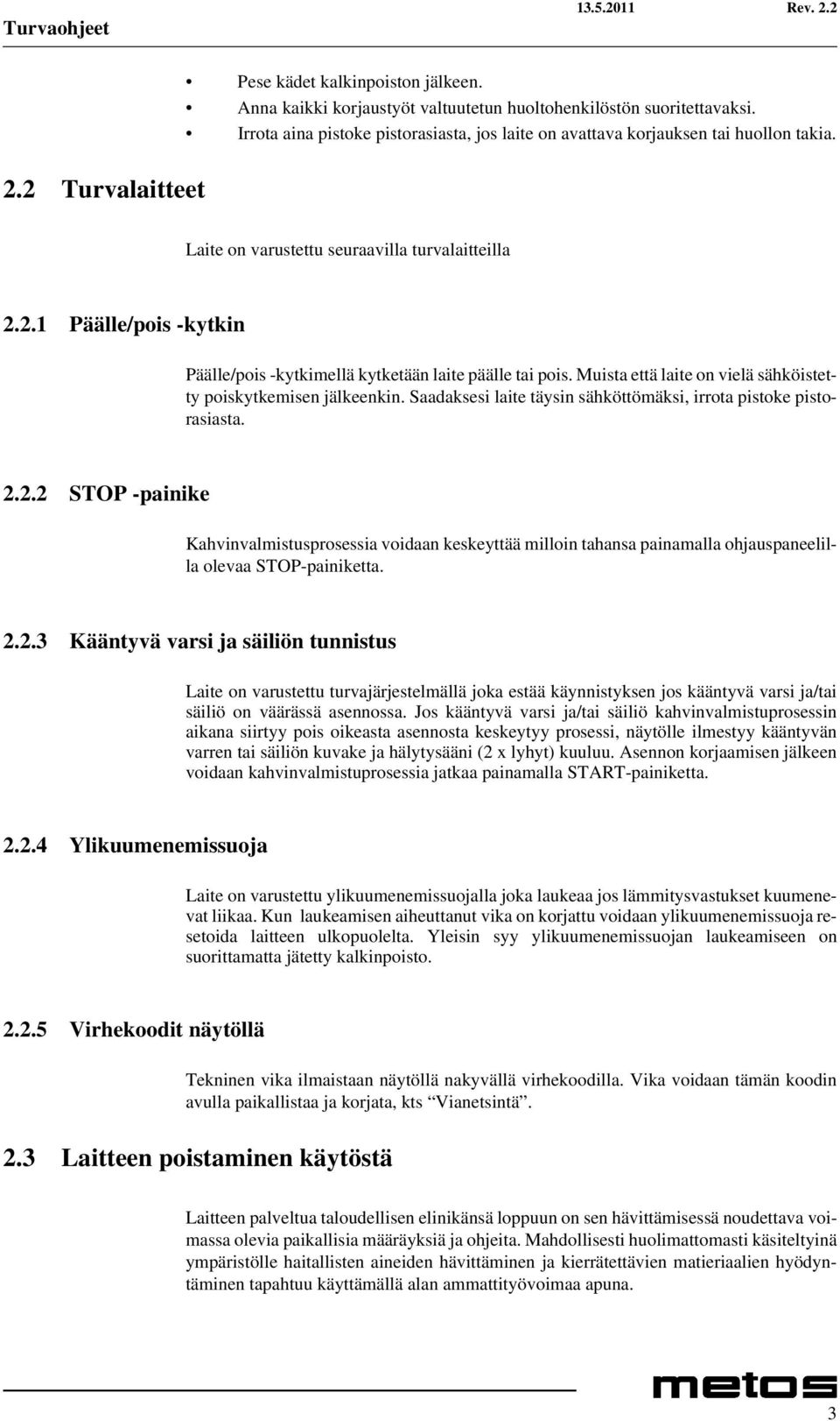 2.1 Päälle/pois -kytkin Päälle/pois -kytkimellä kytketään laite päälle tai pois. Muista että laite on vielä sähköistetty poiskytkemisen jälkeenkin.