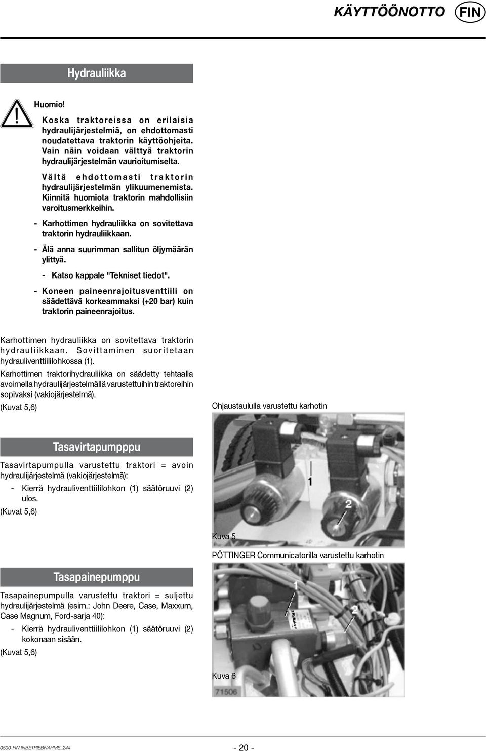 Kiinnitä huomiota traktorin mahdollisiin varoitusmerkkeihin. - Karhottimen hydrauliikka on sovitettava traktorin hydrauliikkaan. - Älä anna suurimman sallitun öljymäärän ylittyä.