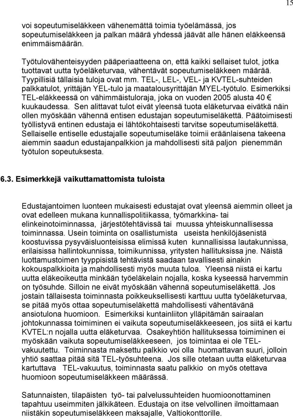 TEL-, LEL-, VEL- ja KVTEL-suhteiden palkkatulot, yrittäjän YEL-tulo ja maatalousyrittäjän MYEL-työtulo. Esimerkiksi TEL-eläkkeessä on vähimmäistuloraja, joka on vuoden 2005 alusta 40 kuukaudessa.