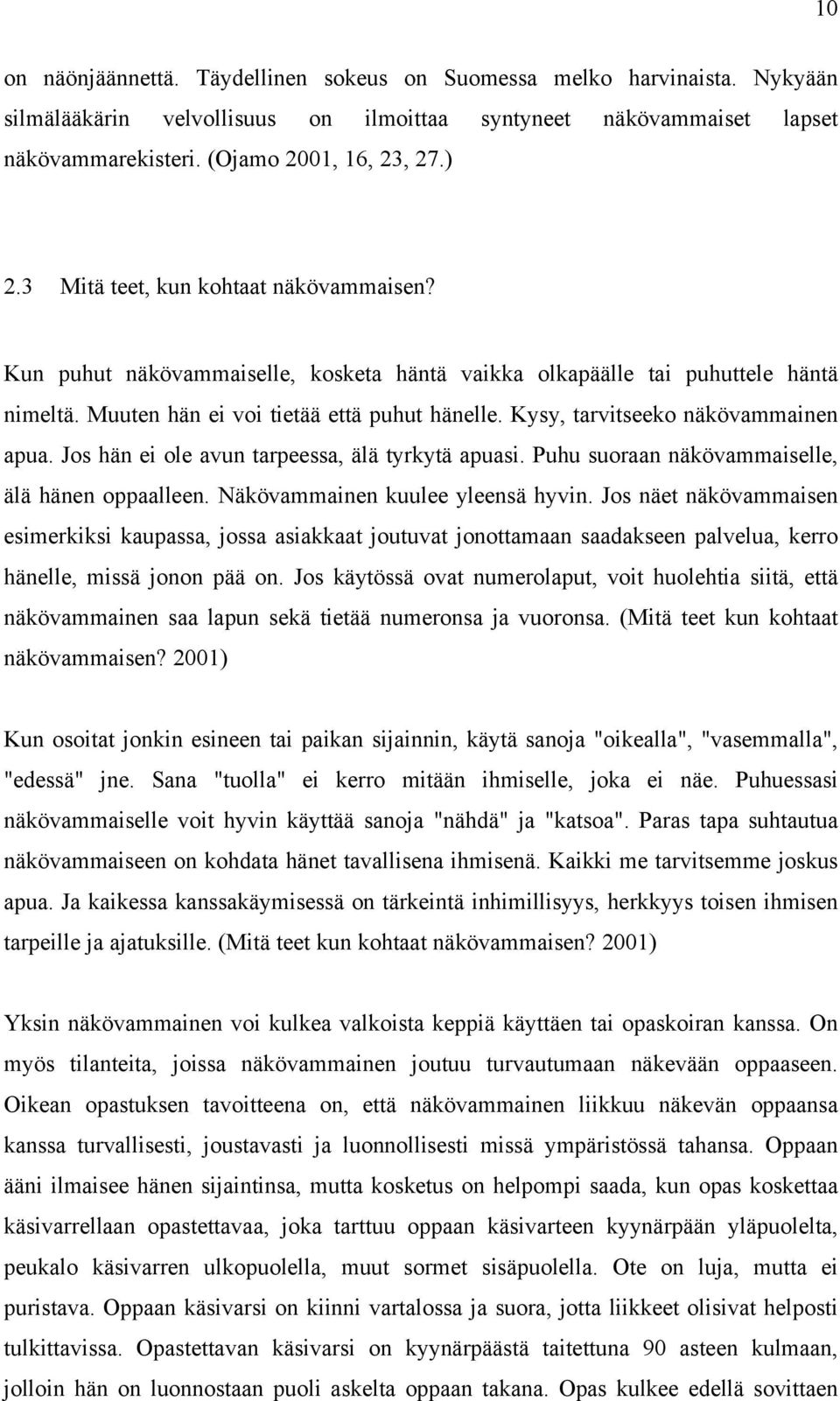 Kysy, tarvitseeko näkövammainen apua. Jos hän ei ole avun tarpeessa, älä tyrkytä apuasi. Puhu suoraan näkövammaiselle, älä hänen oppaalleen. Näkövammainen kuulee yleensä hyvin.