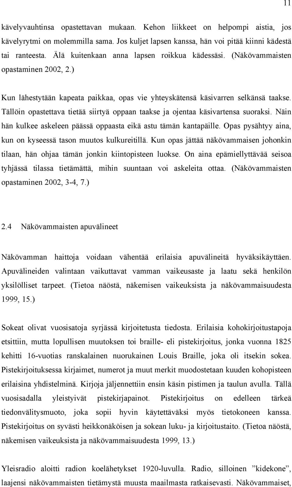 Tällöin opastettava tietää siirtyä oppaan taakse ja ojentaa käsivartensa suoraksi. Näin hän kulkee askeleen päässä oppaasta eikä astu tämän kantapäille.