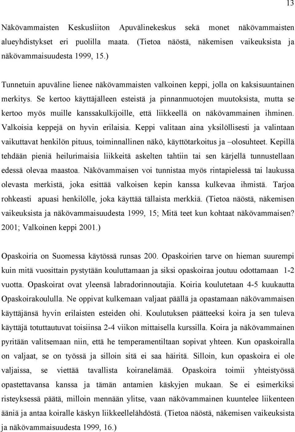 Se kertoo käyttäjälleen esteistä ja pinnanmuotojen muutoksista, mutta se kertoo myös muille kanssakulkijoille, että liikkeellä on näkövammainen ihminen. Valkoisia keppejä on hyvin erilaisia.