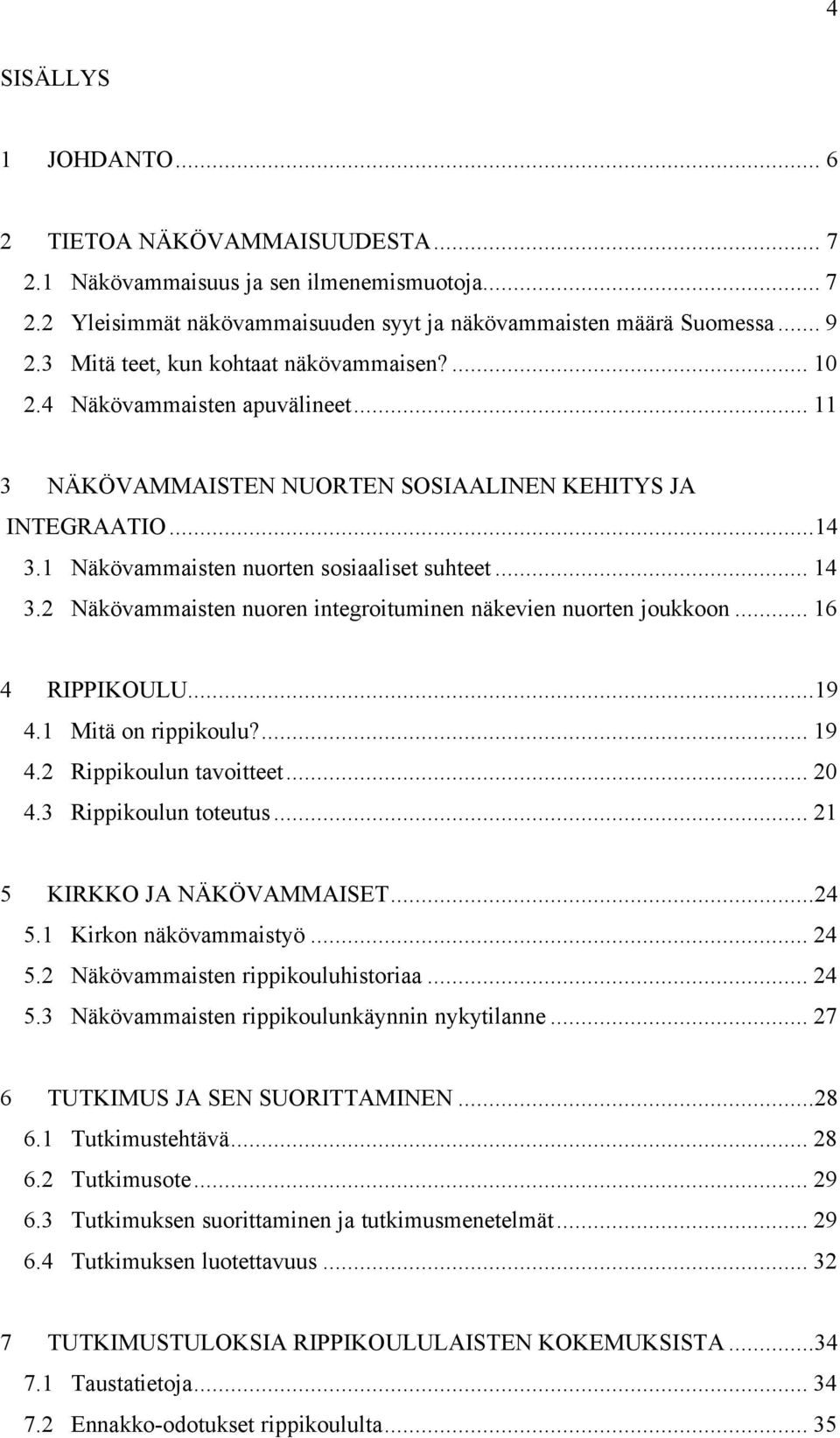 .. 14 3.2 Näkövammaisten nuoren integroituminen näkevien nuorten joukkoon... 16 4 RIPPIKOULU...19 4.1 Mitä on rippikoulu?... 19 4.2 Rippikoulun tavoitteet... 20 4.3 Rippikoulun toteutus.