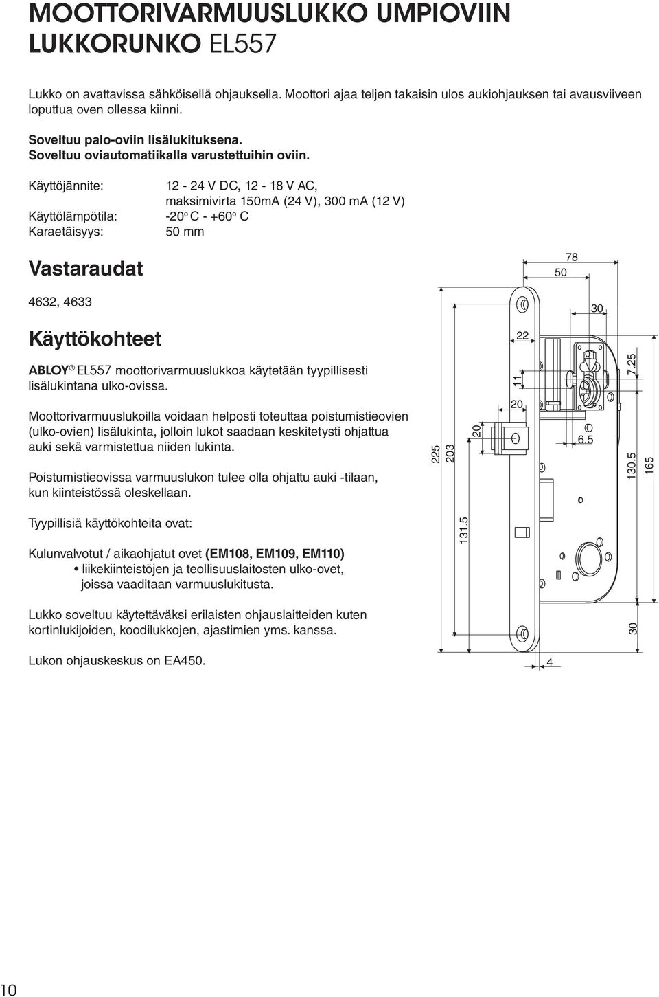 Käyttöjännite: Käyttölämpötila: Karaetäisyys: 12-24 V DC, 12-18 V AC, maksimivirta 150mA (24 V), 300 ma (12 V) -20 o C - +60 o C 50 mm Vastaraudat 4632, 4633 Käyttökohteet ABLOY EL557