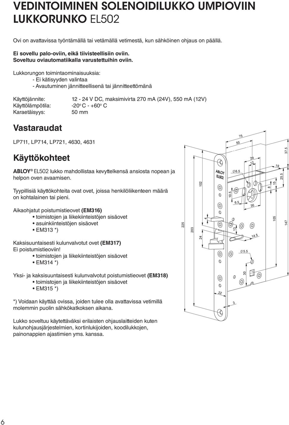 Lukkorungon toimintaominaisuuksia: - Ei kätisyyden valintaa - Avautuminen jännitteellisenä tai jännitteettömänä Käyttöjännite: Käyttölämpötila: Karaetäisyys: 12-24 V DC, maksimivirta 270 ma (24V),