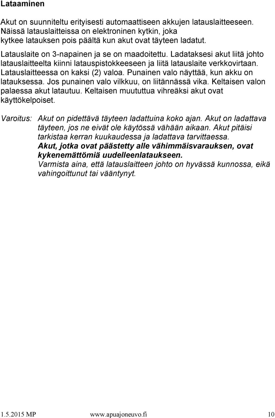 Punainen valo näyttää, kun akku on latauksessa. Jos punainen valo vilkkuu, on liitännässä vika. Keltaisen valon palaessa akut latautuu. Keltaisen muututtua vihreäksi akut ovat käyttökelpoiset.