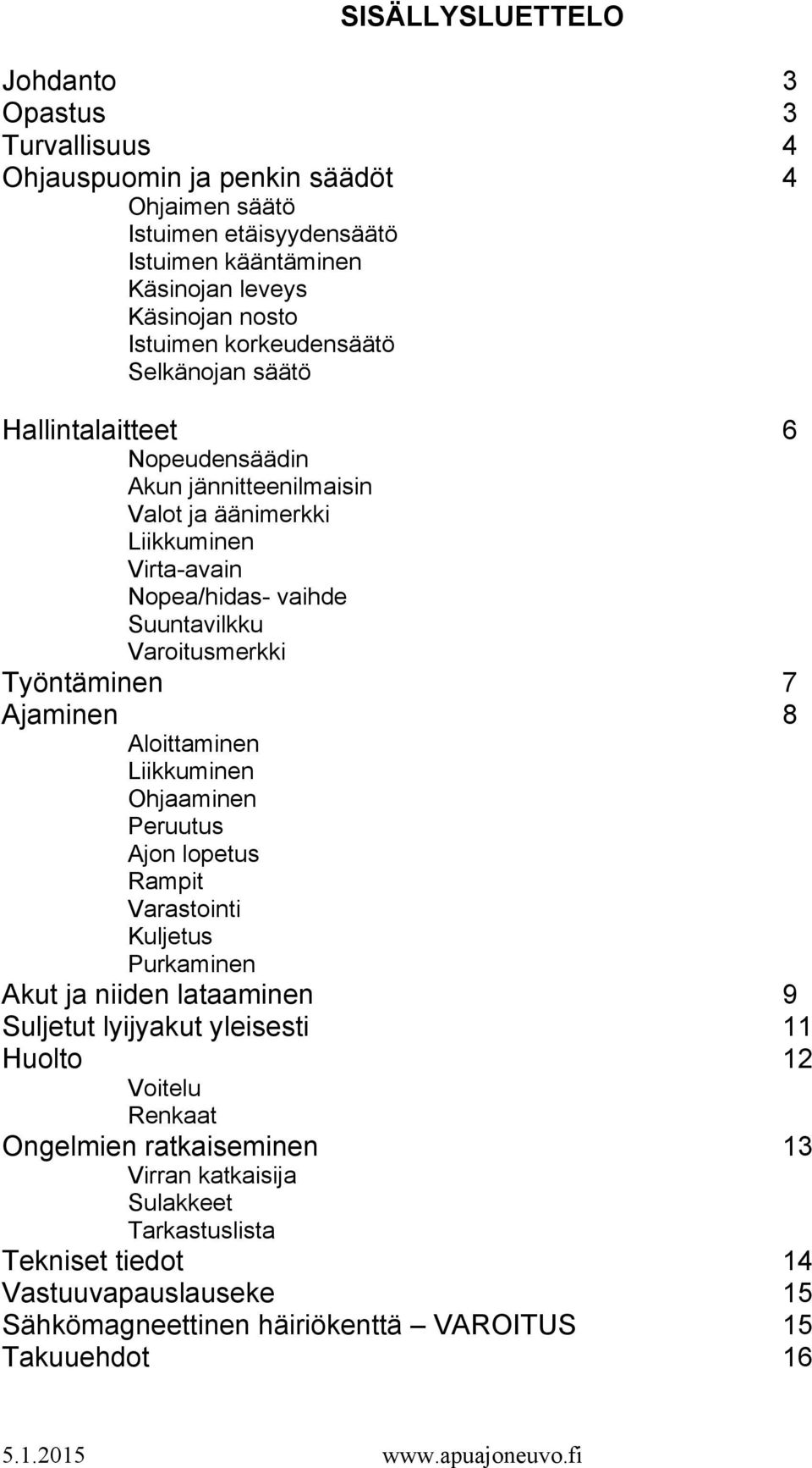 7 Ajaminen 8 Aloittaminen Liikkuminen Ohjaaminen Peruutus Ajon lopetus Rampit Varastointi Kuljetus Purkaminen Akut ja niiden lataaminen 9 Suljetut lyijyakut yleisesti 11 Huolto 12 Voitelu