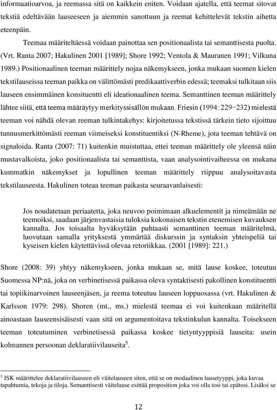 ) Positionaalinen teeman määrittely nojaa näkemykseen, jonka mukaan suomen kielen tekstilauseissa teeman paikka on välittömästi predikaattiverbin edessä; teemaksi tulkitaan siis lauseen ensimmäinen