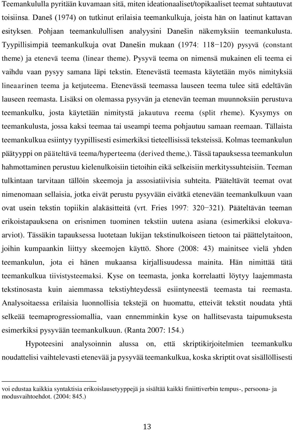 Pysyvä teema on nimensä mukainen eli teema ei vaihdu vaan pysyy samana läpi tekstin. Etenevästä teemasta käytetään myös nimityksiä lineaarinen teema ja ketjuteema.