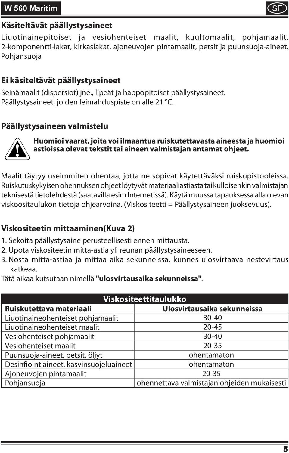 Päällystysaineen valmistelu Huomioi vaarat, joita voi ilmaantua ruiskutettavasta aineesta ja huomioi astioissa olevat tekstit tai aineen valmistajan antamat ohjeet.