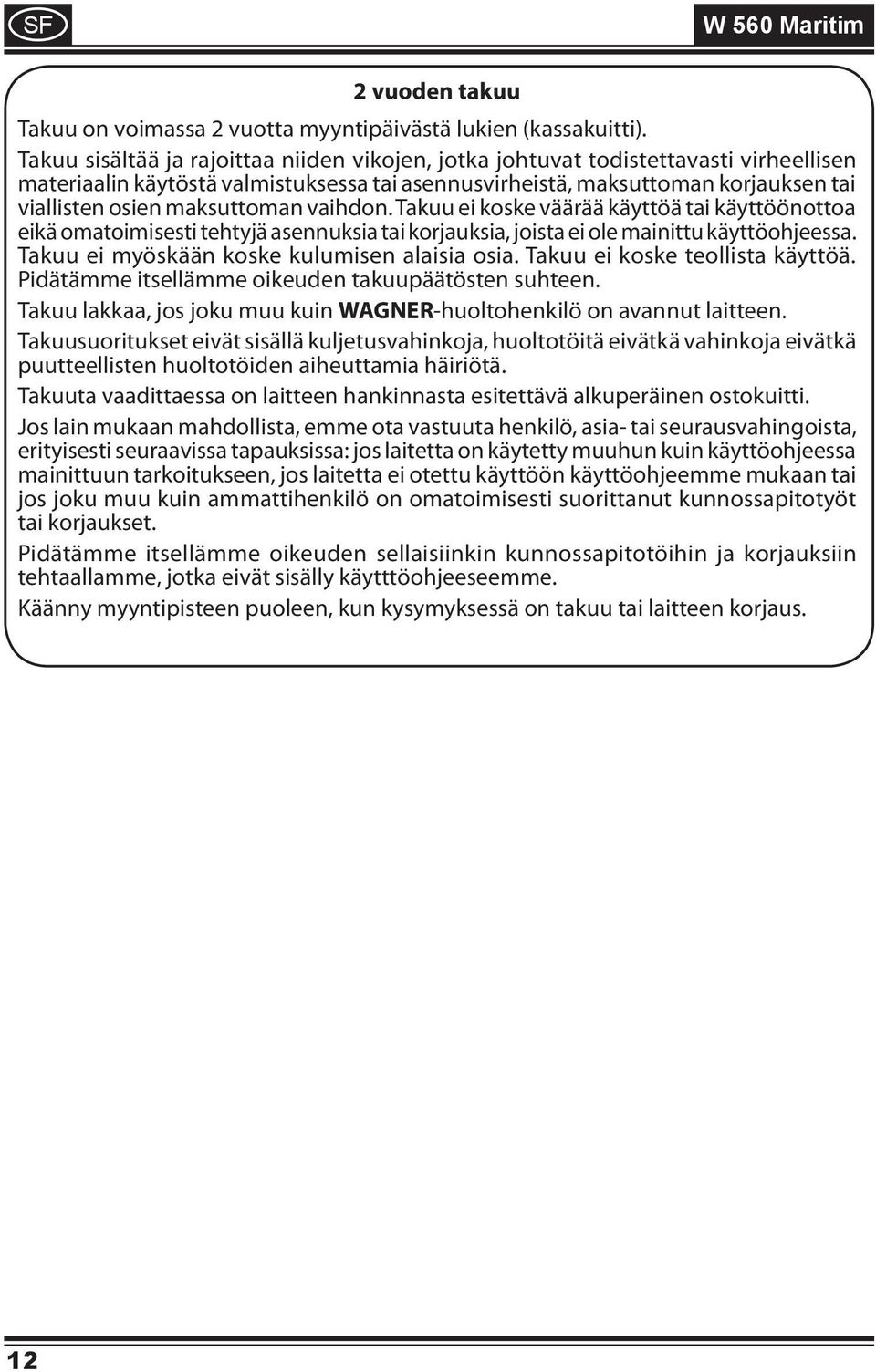 maksuttoman vaihdon. Takuu ei koske väärää käyttöä tai käyttöönottoa eikä omatoimisesti tehtyjä asennuksia tai korjauksia, joista ei ole mainittu käyttöohjeessa.