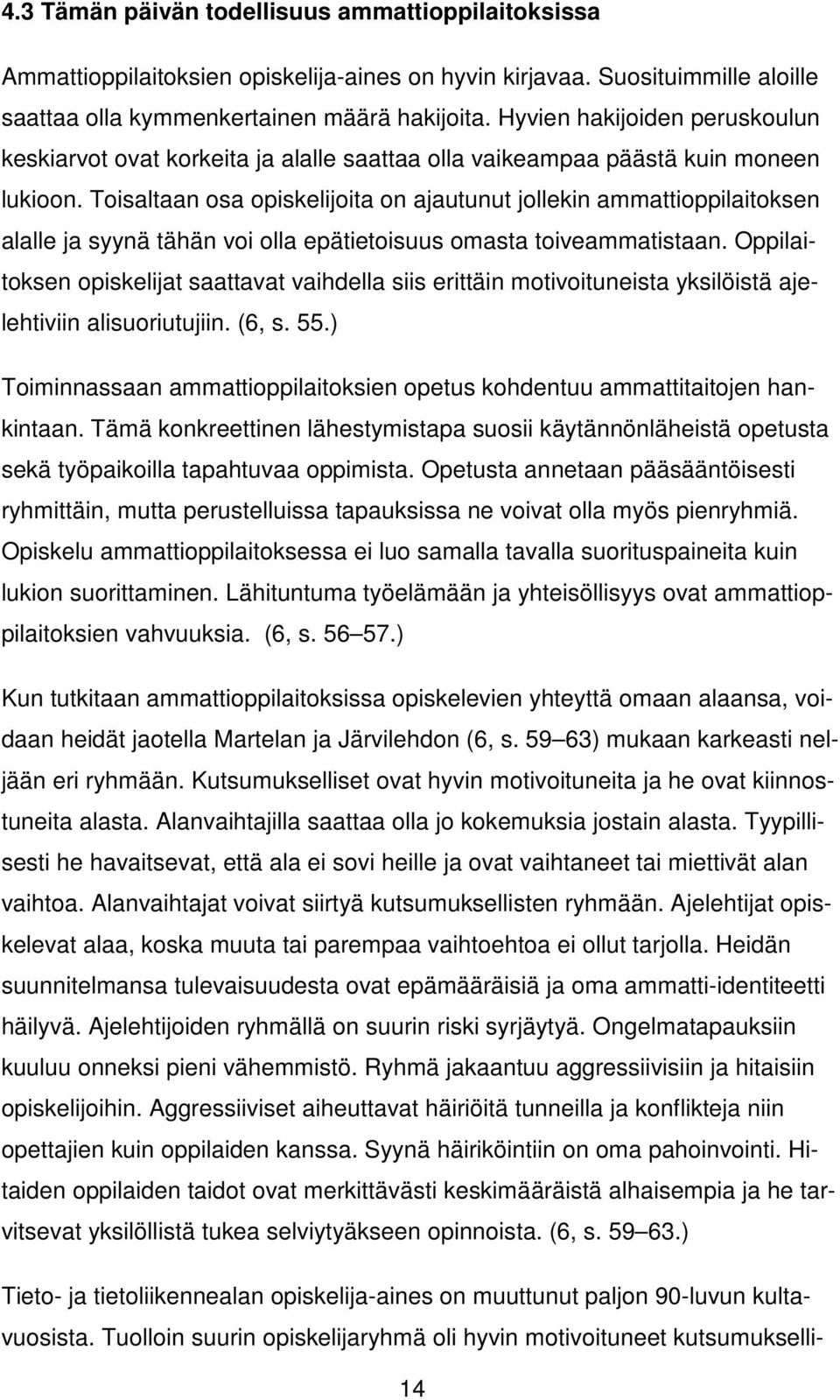 Toisaltaan osa opiskelijoita on ajautunut jollekin ammattioppilaitoksen alalle ja syynä tähän voi olla epätietoisuus omasta toiveammatistaan.