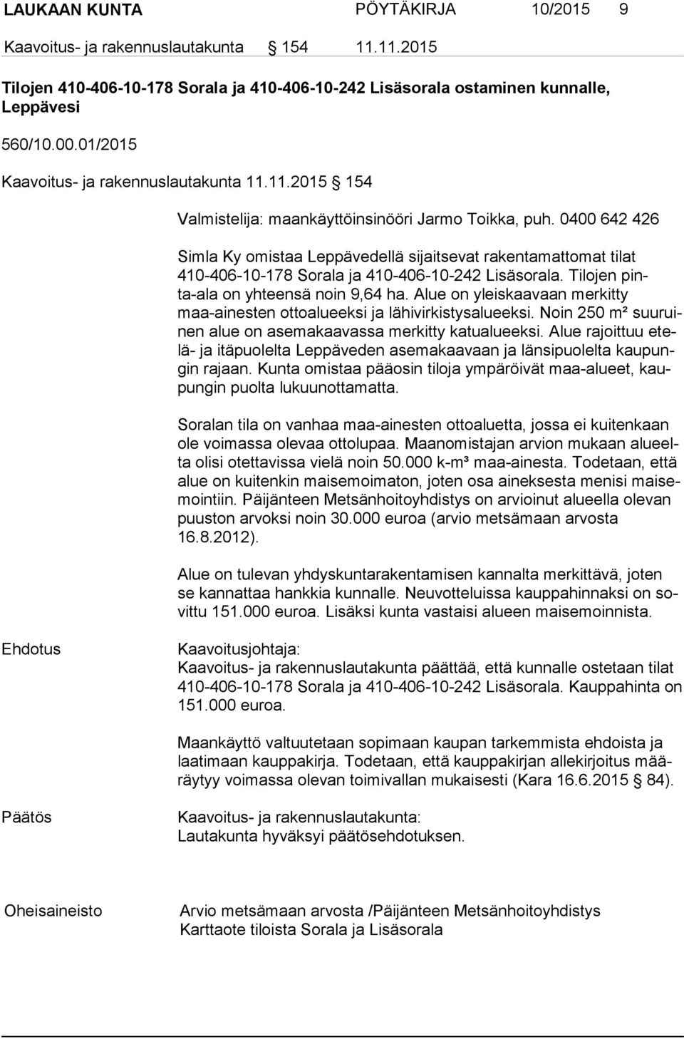 0400 642 426 Simla Ky omistaa Leppävedellä sijaitsevat rakentamattomat tilat 410-406-10-178 Sorala ja 410-406-10-242 Lisäsorala. Tilojen pinta-ala on yhteensä noin 9,64 ha.