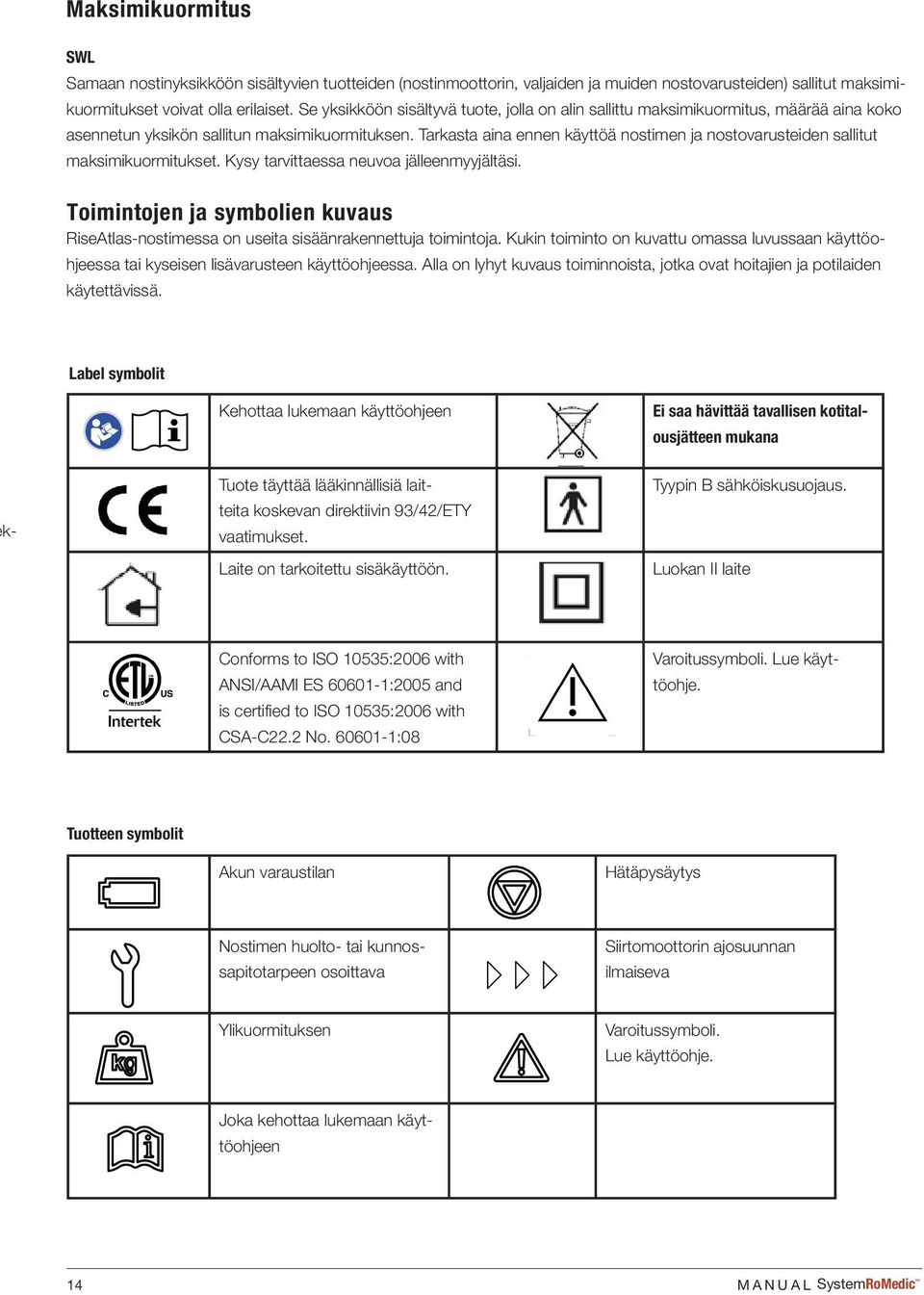 Tarkasta aina ennen käyttöä nostimen ja nostovarusteiden sallitut maksimikuormitukset. Kysy tarvittaessa neuvoa jälleenmyyjältäsi.