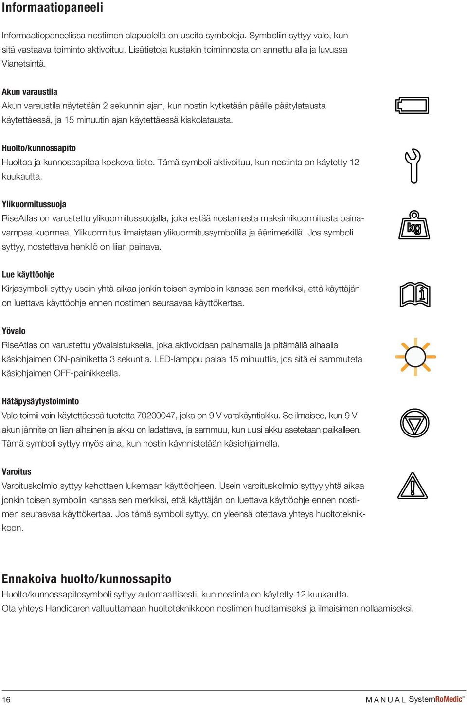 Akun varaustila Akun varaustila näytetään 2 sekunnin ajan, kun nostin kytketään päälle päätylatausta käytettäessä, ja 15 minuutin ajan käytettäessä kiskolatausta.